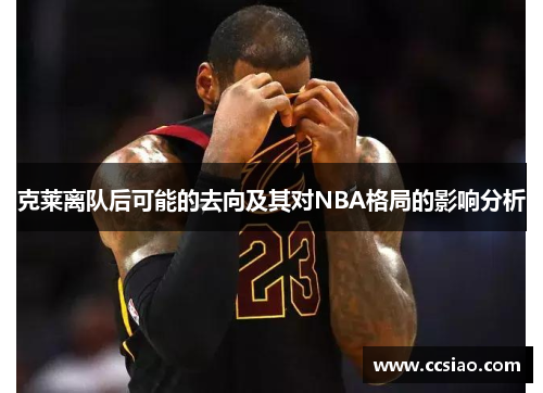 克莱离队后可能的去向及其对NBA格局的影响分析