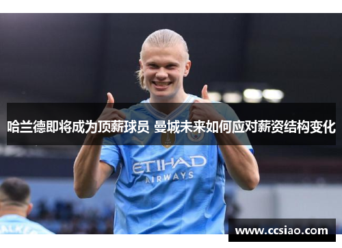 哈兰德即将成为顶薪球员 曼城未来如何应对薪资结构变化