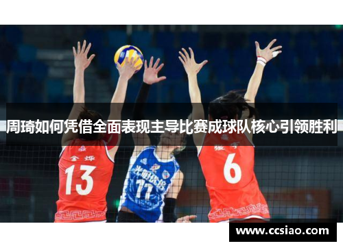 周琦如何凭借全面表现主导比赛成球队核心引领胜利