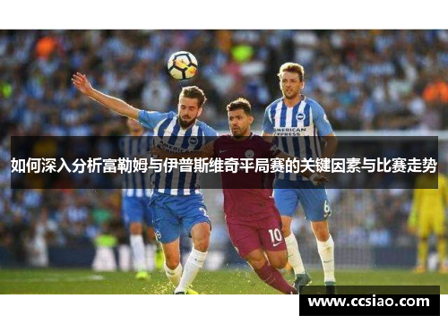 如何深入分析富勒姆与伊普斯维奇平局赛的关键因素与比赛走势