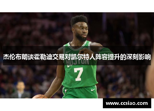 杰伦布朗谈霍勒迪交易对凯尔特人阵容提升的深刻影响