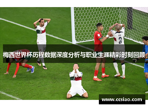 梅西世界杯历程数据深度分析与职业生涯精彩时刻回顾