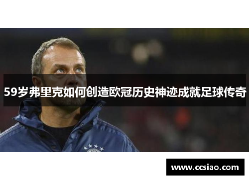 59岁弗里克如何创造欧冠历史神迹成就足球传奇