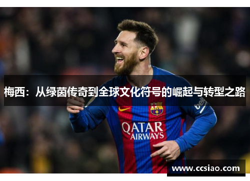 梅西：从绿茵传奇到全球文化符号的崛起与转型之路