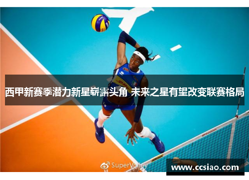 西甲新赛季潜力新星崭露头角 未来之星有望改变联赛格局