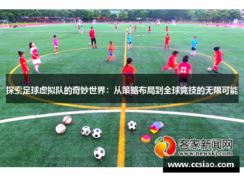 探索足球虚拟队的奇妙世界:从策略布局到全球竞技的无限可能 探索足球虚拟队的奇妙世界:从策略布局到全球竞技的无限可能